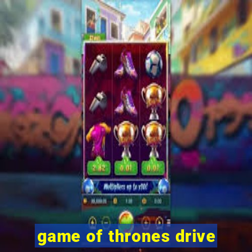 game of thrones drive